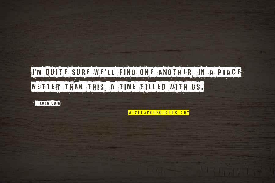 Better In Time Quotes By Tegan Quin: I'm quite sure we'll find one another, in Better In Time Quotes By Tegan Quin: I'm quite sure we'll find one another, in