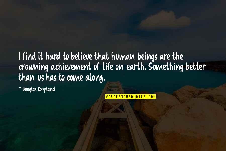 Better Is Yet To Come Quotes By Douglas Coupland: I find it hard to believe that human