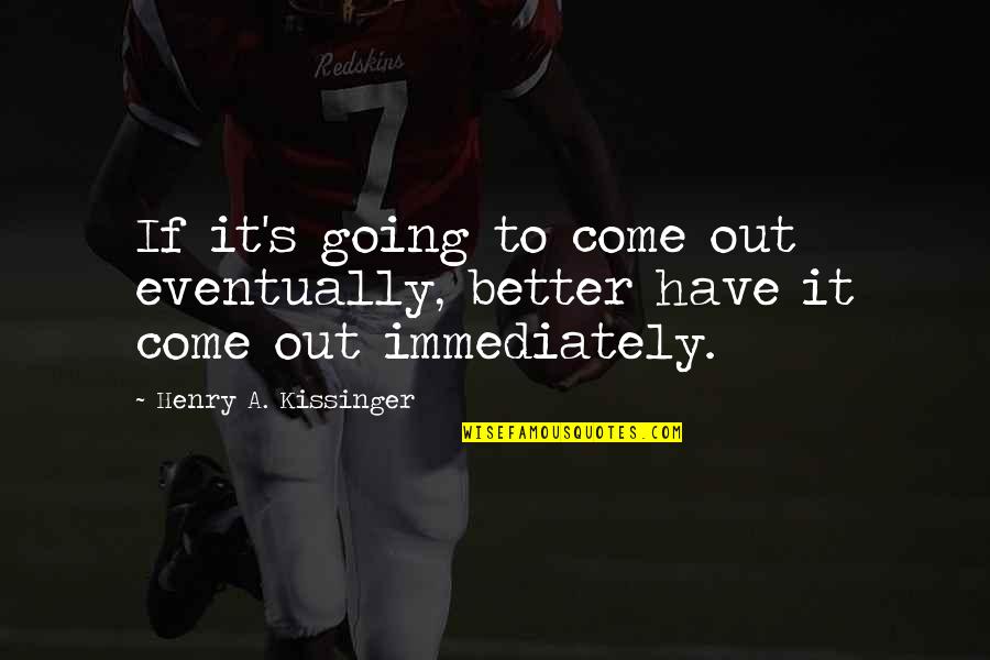 Better Is Yet To Come Quotes By Henry A. Kissinger: If it's going to come out eventually, better