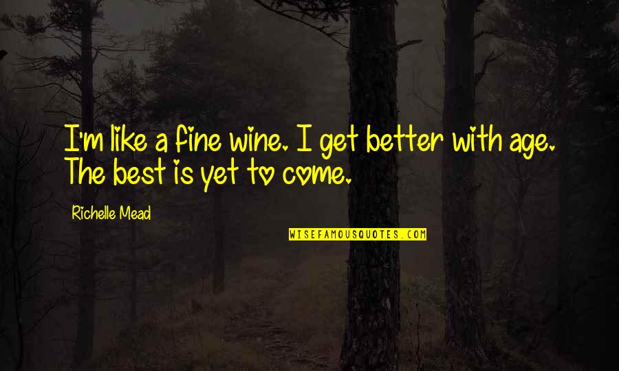 Better Is Yet To Come Quotes By Richelle Mead: I'm like a fine wine. I get better