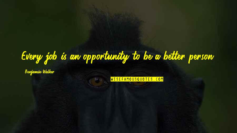 Better Job Opportunity Quotes By Benjamin Walker: Every job is an opportunity to be a Better Job Opportunity Quotes By Benjamin Walker: Every job is an opportunity to be a