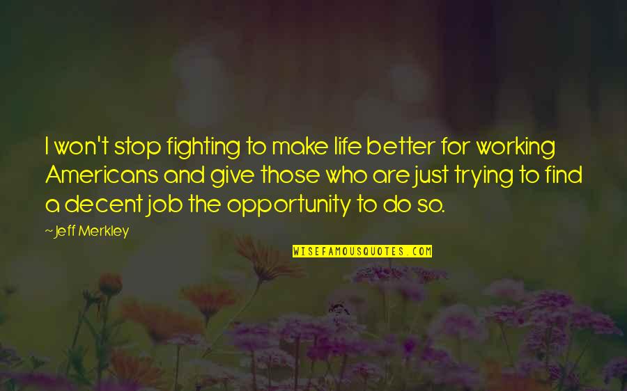Better Job Opportunity Quotes By Jeff Merkley: I won't stop fighting to make life better