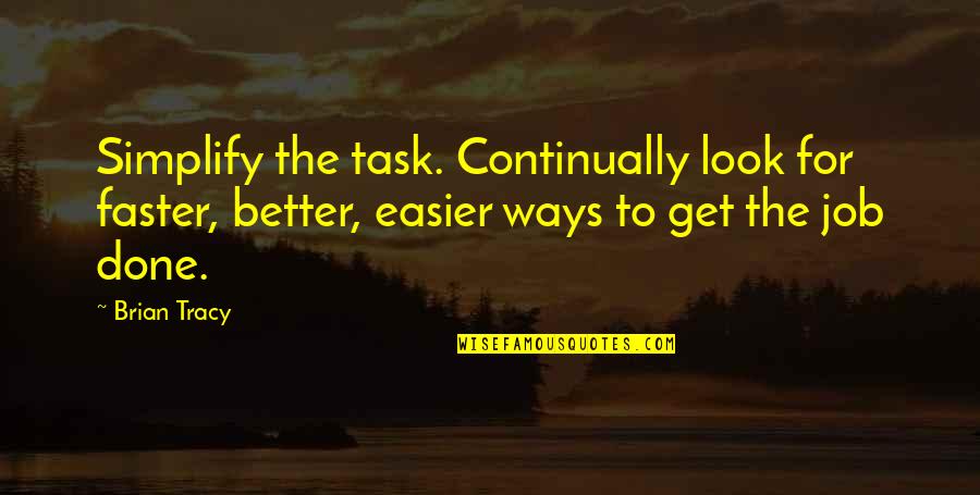 Better Jobs Quotes By Brian Tracy: Simplify the task. Continually look for faster, better, Better Jobs Quotes By Brian Tracy: Simplify the task. Continually look for faster, better,