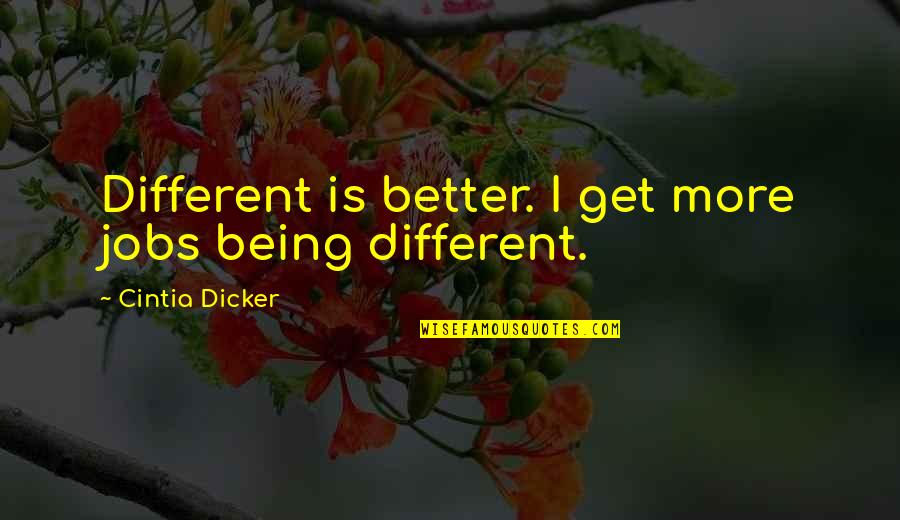 Better Jobs Quotes By Cintia Dicker: Different is better. I get more jobs being Better Jobs Quotes By Cintia Dicker: Different is better. I get more jobs being