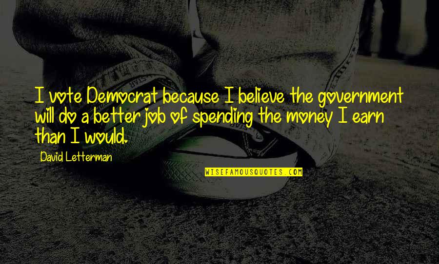 Better Jobs Quotes By David Letterman: I vote Democrat because I believe the government Better Jobs Quotes By David Letterman: I vote Democrat because I believe the government