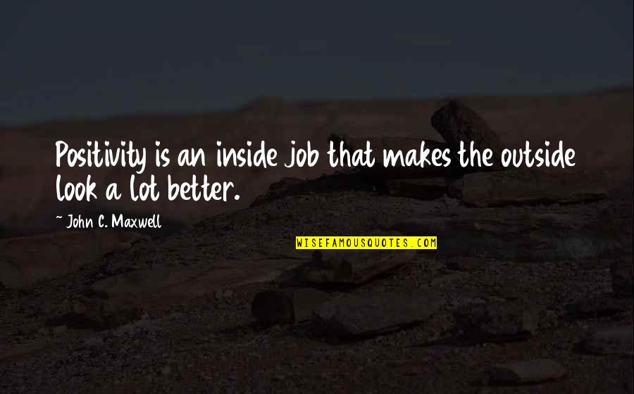 Better Jobs Quotes By John C. Maxwell: Positivity is an inside job that makes the Better Jobs Quotes By John C. Maxwell: Positivity is an inside job that makes the