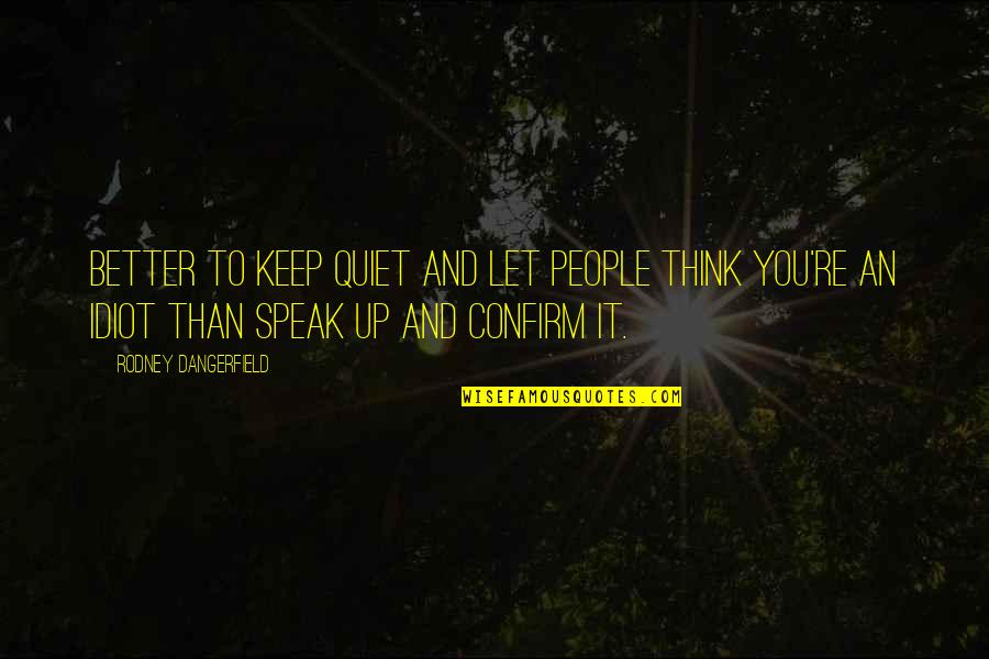 Better Keep Quiet Quotes By Rodney Dangerfield: Better to keep quiet and let people think