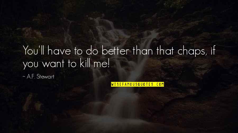Better Kill Me Quotes By A.F. Stewart: You'll have to do better than that chaps,