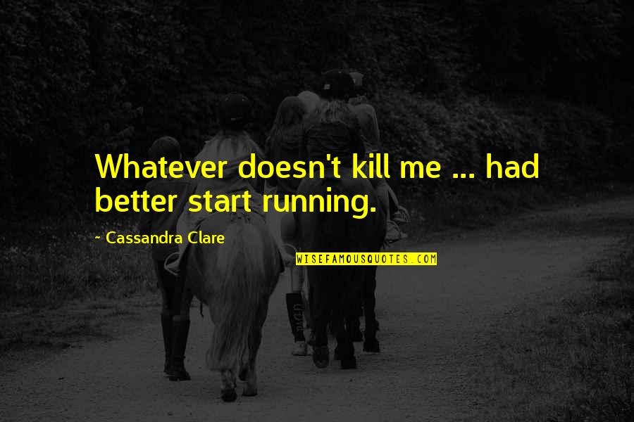 Better Kill Me Quotes By Cassandra Clare: Whatever doesn't kill me ... had better start