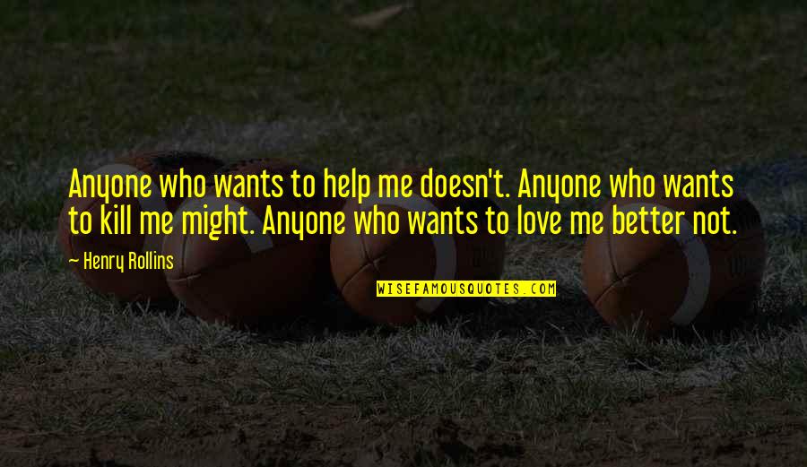 Better Kill Me Quotes By Henry Rollins: Anyone who wants to help me doesn't. Anyone