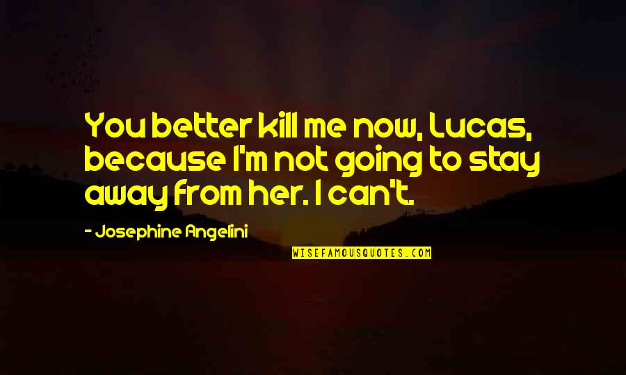 Better Kill Me Quotes By Josephine Angelini: You better kill me now, Lucas, because I'm