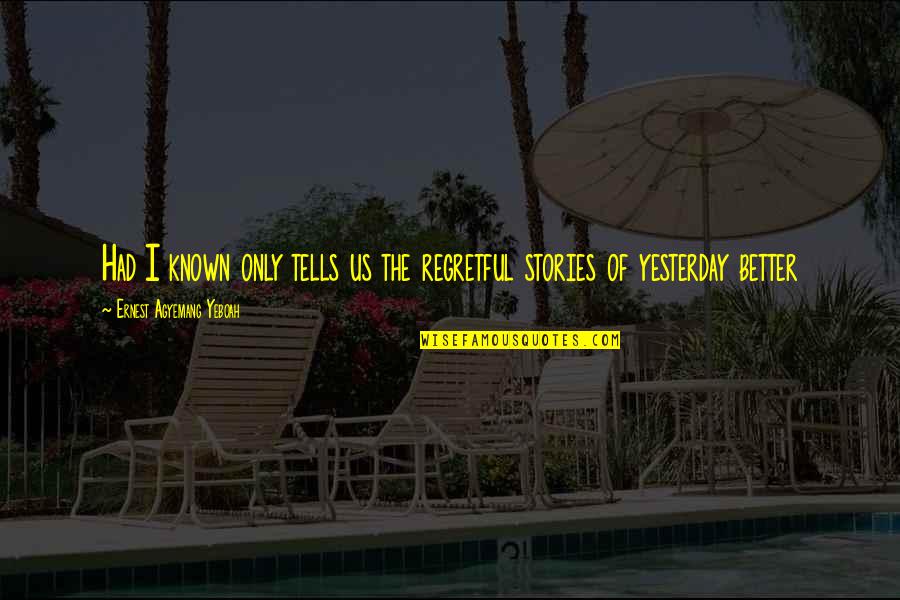 Better Known Quotes By Ernest Agyemang Yeboah: Had I known only tells us the regretful
