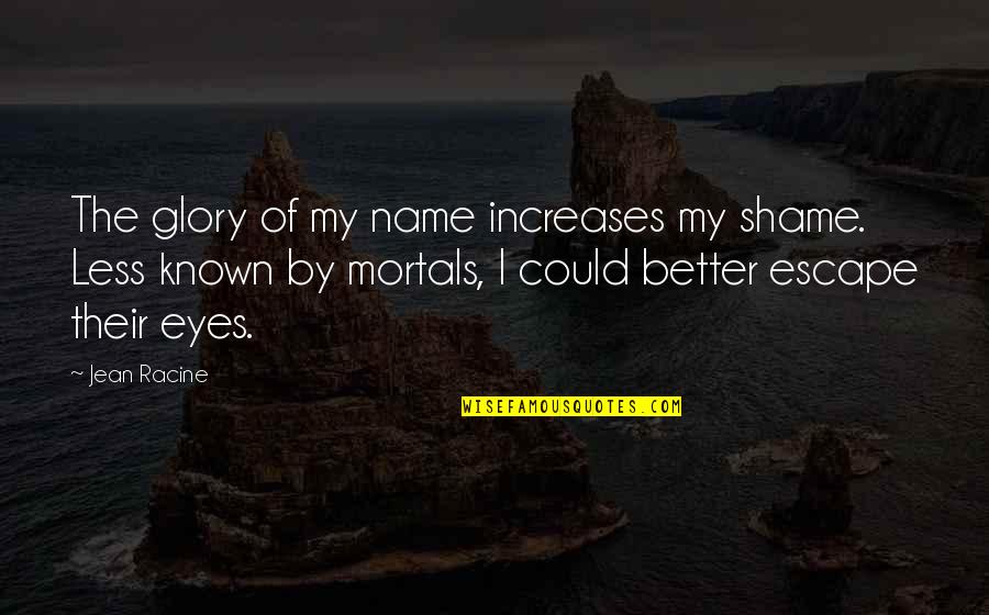 Better Known Quotes By Jean Racine: The glory of my name increases my shame.