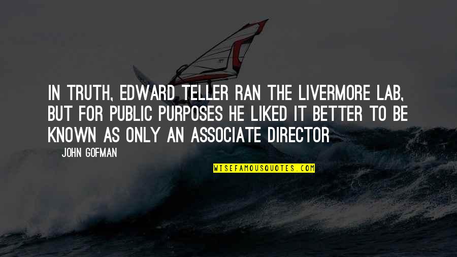 Better Known Quotes By John Gofman: In truth, Edward Teller ran the Livermore Lab,