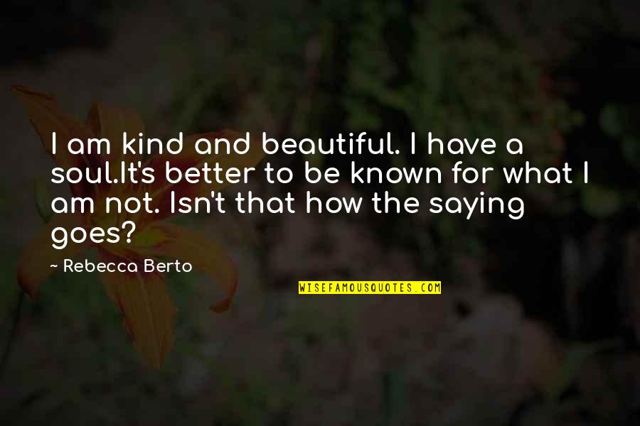 Better Known Quotes By Rebecca Berto: I am kind and beautiful. I have a