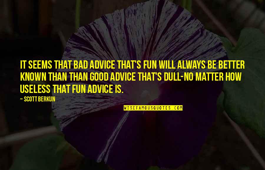 Better Known Quotes By Scott Berkun: It seems that bad advice that's fun will