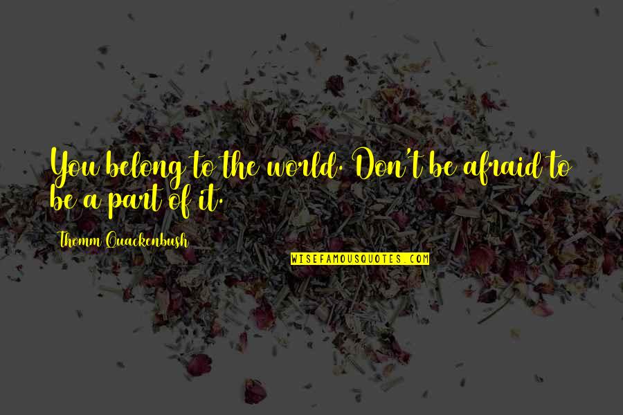 Better Late Than Never Love Quotes By Thomm Quackenbush: You belong to the world. Don't be afraid Better Late Than Never Love Quotes By Thomm Quackenbush: You belong to the world. Don't be afraid