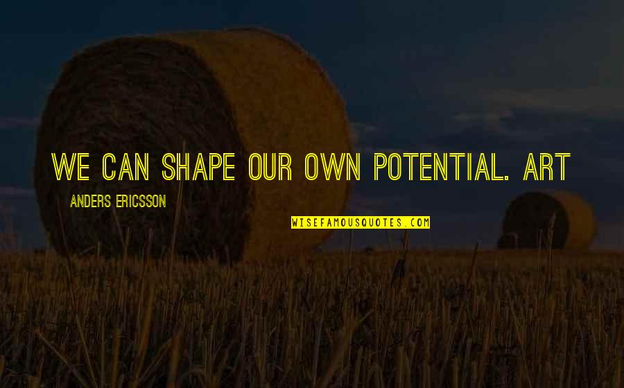 Better Late Than Never Opposite Quotes By Anders Ericsson: We can shape our own potential. Art