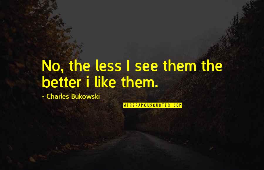Better Less Quotes By Charles Bukowski: No, the less I see them the better