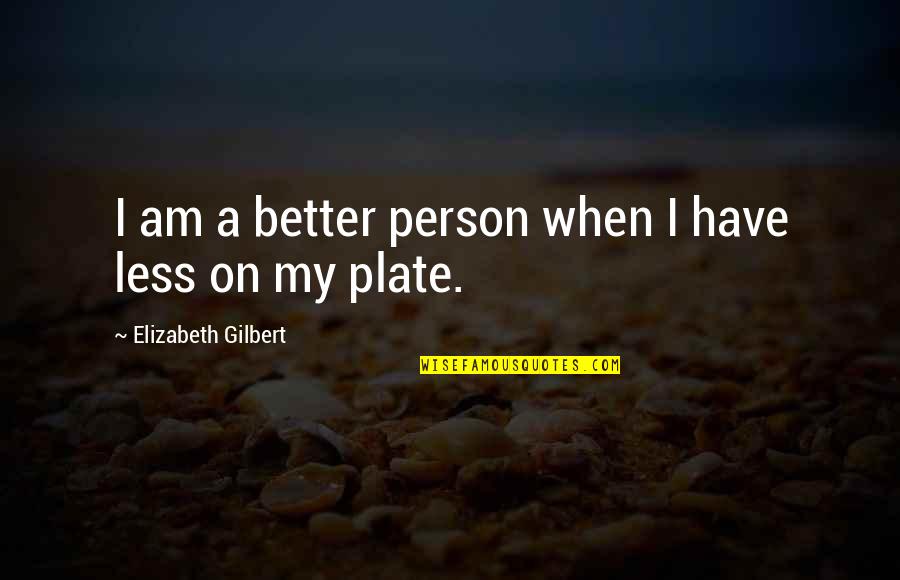 Better Less Quotes By Elizabeth Gilbert: I am a better person when I have