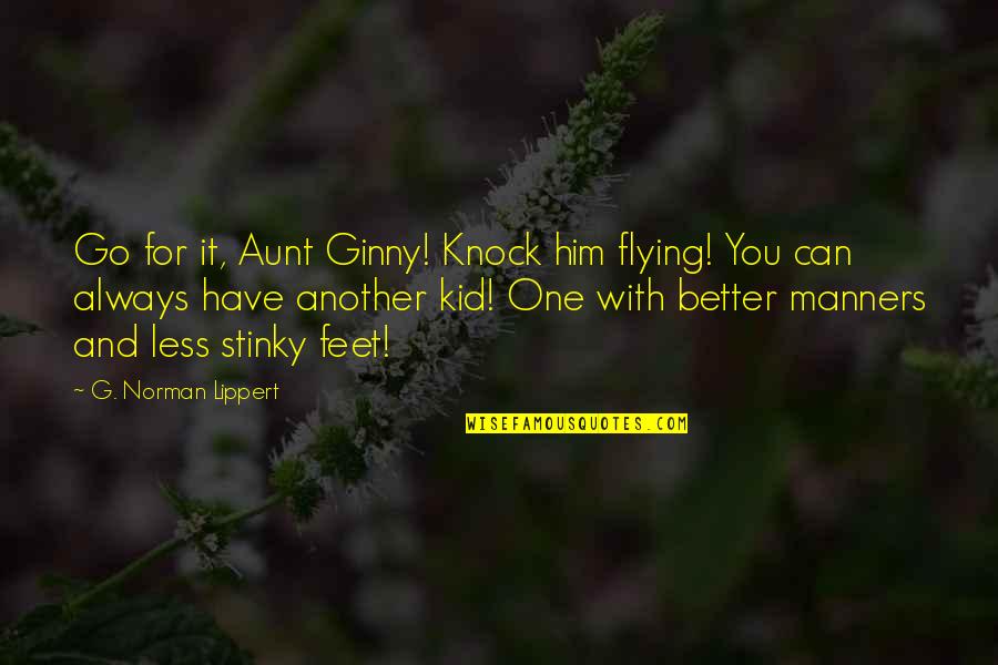 Better Less Quotes By G. Norman Lippert: Go for it, Aunt Ginny! Knock him flying!
