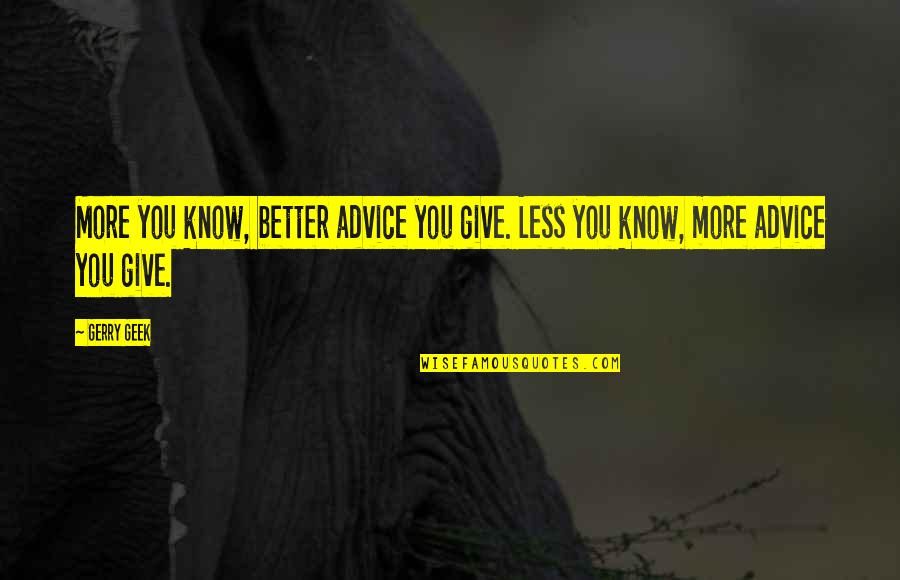 Better Less Quotes By Gerry Geek: More you know, better advice you give. Less