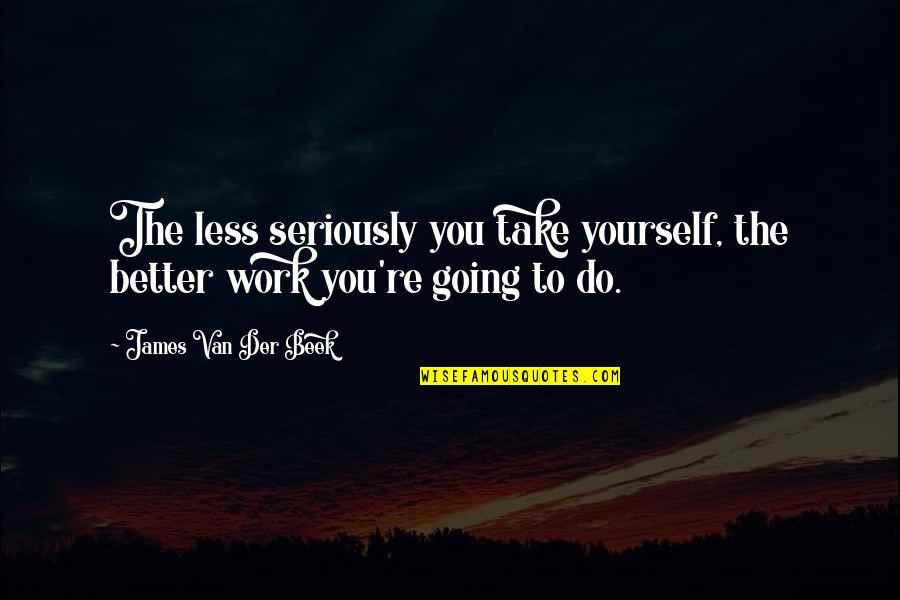 Better Less Quotes By James Van Der Beek: The less seriously you take yourself, the better