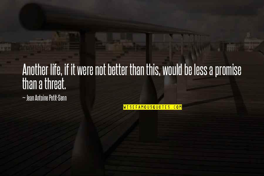 Better Less Quotes By Jean Antoine Petit-Senn: Another life, if it were not better than