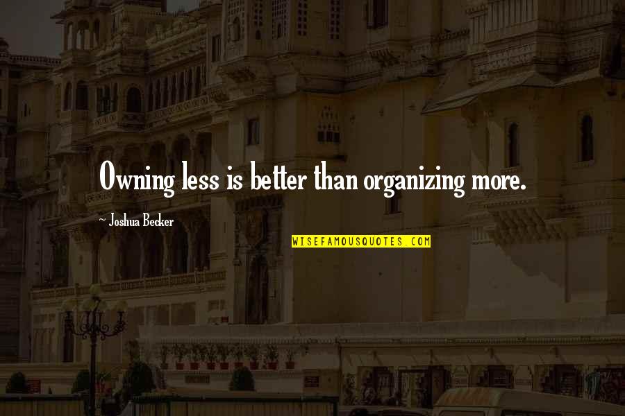 Better Less Quotes By Joshua Becker: Owning less is better than organizing more.