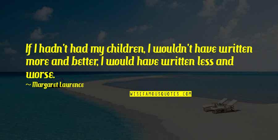 Better Less Quotes By Margaret Laurence: If I hadn't had my children, I wouldn't