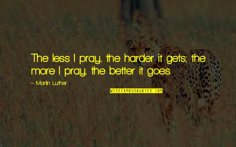 Better Less Quotes By Martin Luther: The less I pray, the harder it gets;