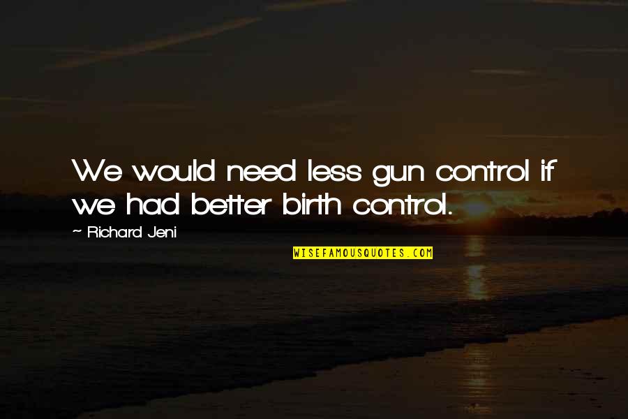 Better Less Quotes By Richard Jeni: We would need less gun control if we