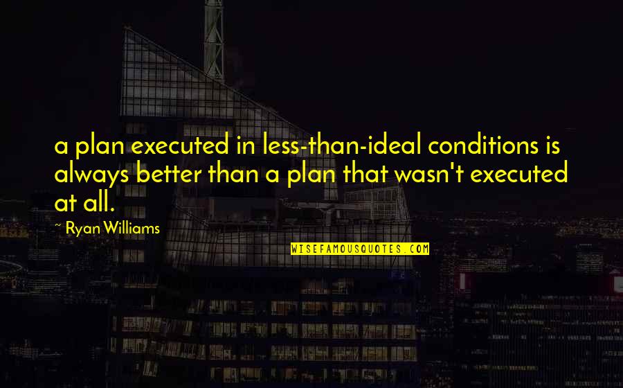 Better Less Quotes By Ryan Williams: a plan executed in less-than-ideal conditions is always