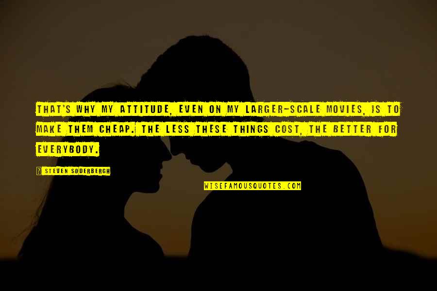 Better Less Quotes By Steven Soderbergh: That's why my attitude, even on my larger-scale