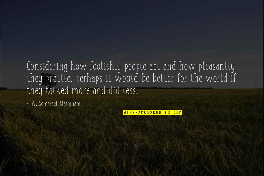 Better Less Quotes By W. Somerset Maugham: Considering how foolishly people act and how pleasantly