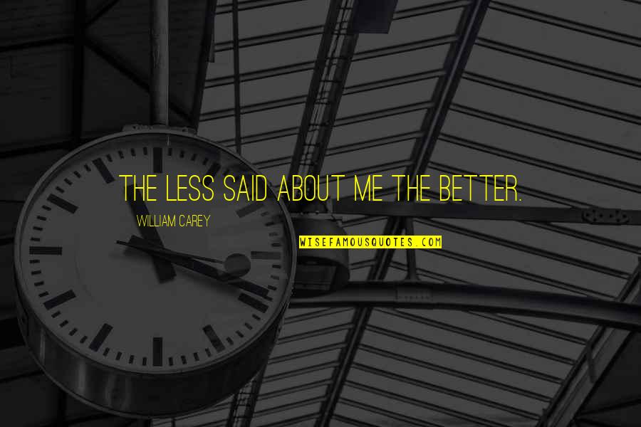 Better Less Quotes By William Carey: The less said about me the better.