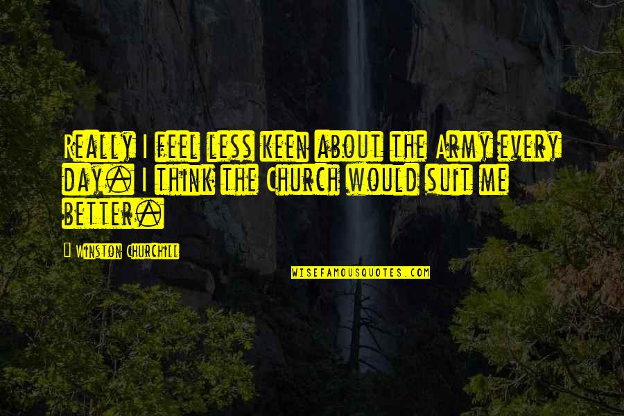 Better Less Quotes By Winston Churchill: Really I feel less keen about the Army