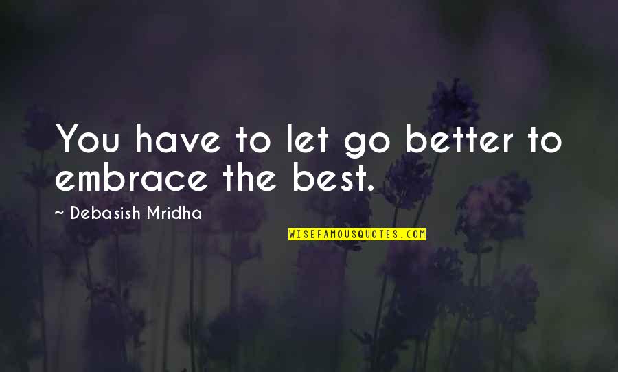 Better Let Go Quotes By Debasish Mridha: You have to let go better to embrace