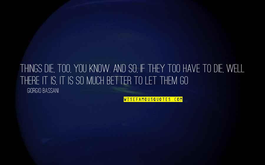 Better Let Go Quotes By Giorgio Bassani: Things die, too, you know. And so, if