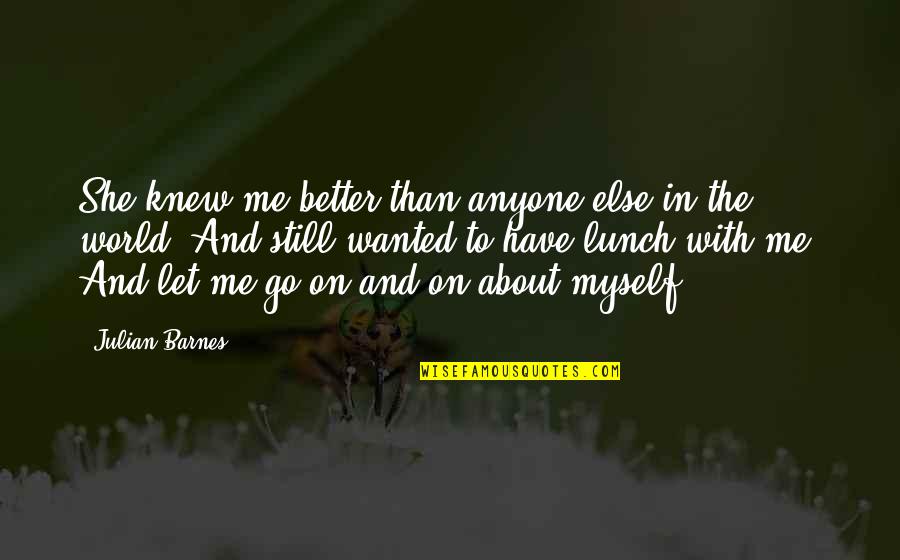 Better Let Go Quotes By Julian Barnes: She knew me better than anyone else in