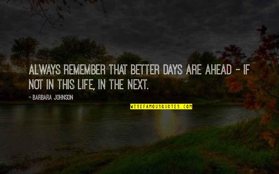 Better Life Ahead Quotes By Barbara Johnson: Always remember that better days are ahead -
