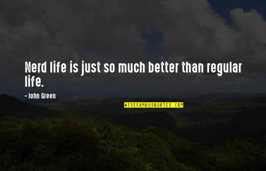 Better Life Quote Quotes By John Green: Nerd life is just so much better than Better Life Quote Quotes By John Green: Nerd life is just so much better than