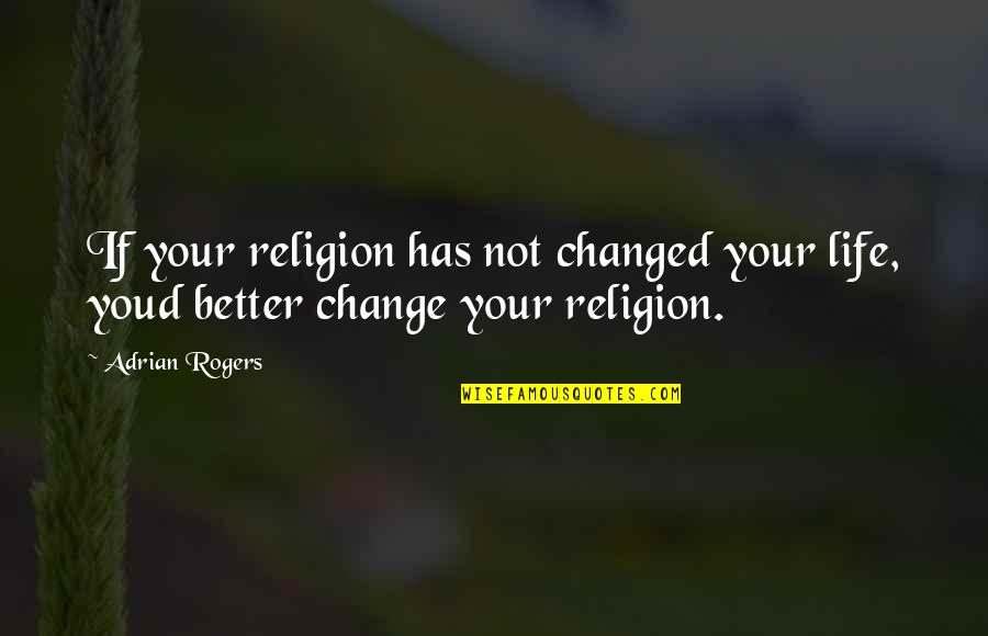 Better Life Quotes By Adrian Rogers: If your religion has not changed your life,