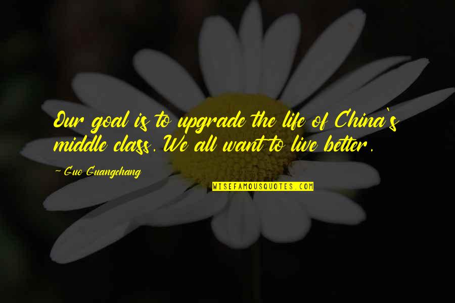 Better Life Quotes By Guo Guangchang: Our goal is to upgrade the life of
