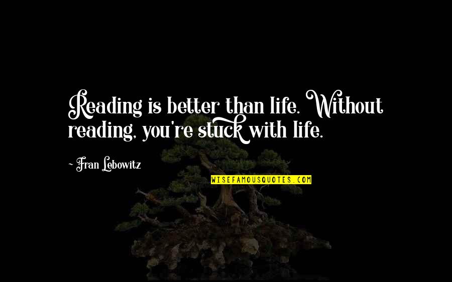 Better Life Without You Quotes By Fran Lebowitz: Reading is better than life. Without reading, you're