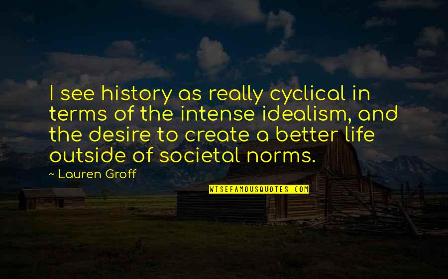Better Life Without You Quotes By Lauren Groff: I see history as really cyclical in terms