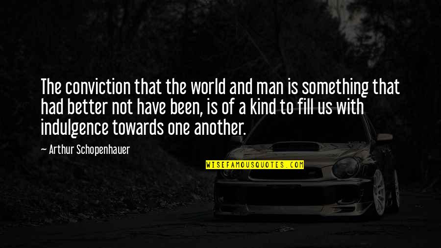 Better Man Love Quotes By Arthur Schopenhauer: The conviction that the world and man is