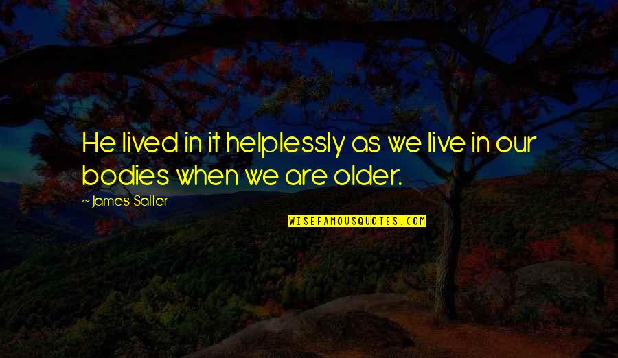 Better Man Love Quotes By James Salter: He lived in it helplessly as we live