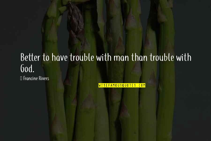 Better Man Quotes By Francine Rivers: Better to have trouble with man than trouble
