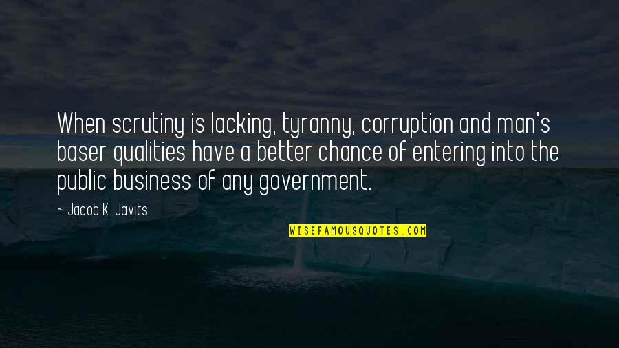 Better Man Quotes By Jacob K. Javits: When scrutiny is lacking, tyranny, corruption and man's